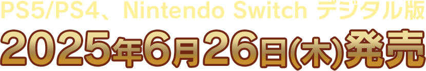 PS5/PS4，Nintendo Switch™ デジタル版 2025年6月26日(木)発売