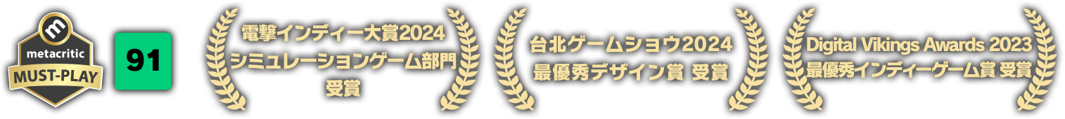 metacritic MUST-PLAY メタスコア91点 電撃インディー大賞2024シミュレーションゲーム部門受賞 台北ゲームショウ2024最優秀デザイン賞受賞 DigitalVikingsAwards 2023最優秀インディーズゲーム賞受賞